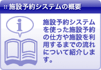 施設予約システムの概要：施設予約システムを使った施設予約の仕方や施設を利用するまでの流れについて紹介します。